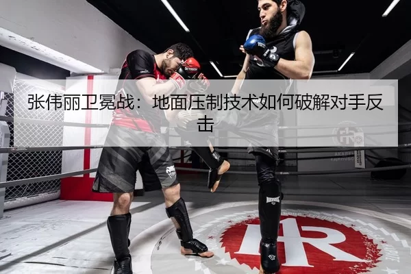 张伟丽卫冕战：地面压制技术如何破解对手反击