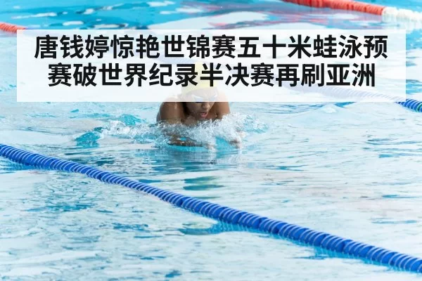唐钱婷惊艳世锦赛五十米蛙泳预赛破世界纪录半决赛再刷亚洲