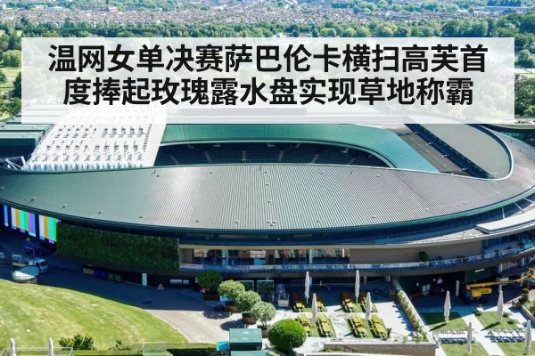 温网女单决赛萨巴伦卡横扫高芙首度捧起玫瑰露水盘实现草地称霸