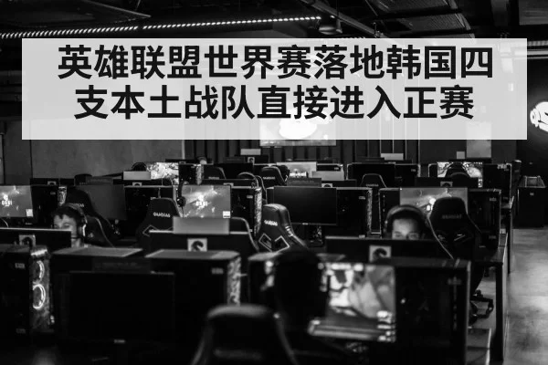 英雄联盟世界赛落地韩国四支本土战队直接进入正赛