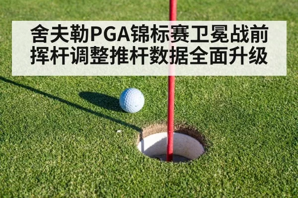 舍夫勒PGA锦标赛卫冕战前挥杆调整推杆数据全面升级