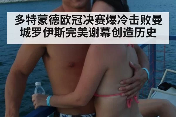 多特蒙德欧冠决赛爆冷击败曼城罗伊斯完美谢幕创造历史
